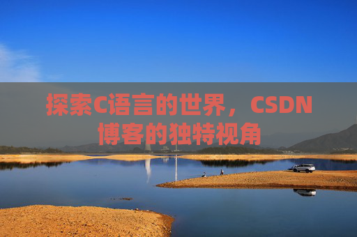 探索C语言的世界，CSDN博客的独特视角